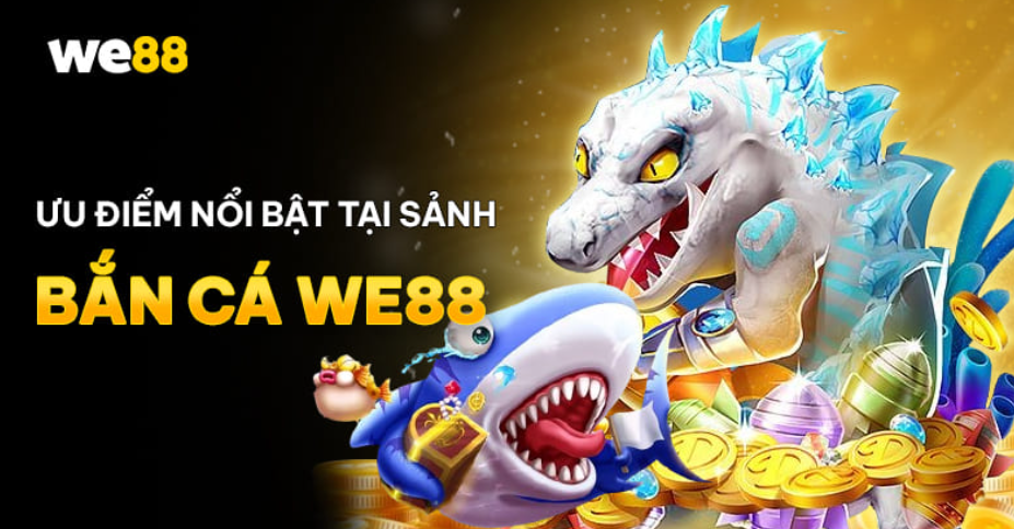 Khám phá ưu điểm nổi bật sảnh bắn cá WE88
